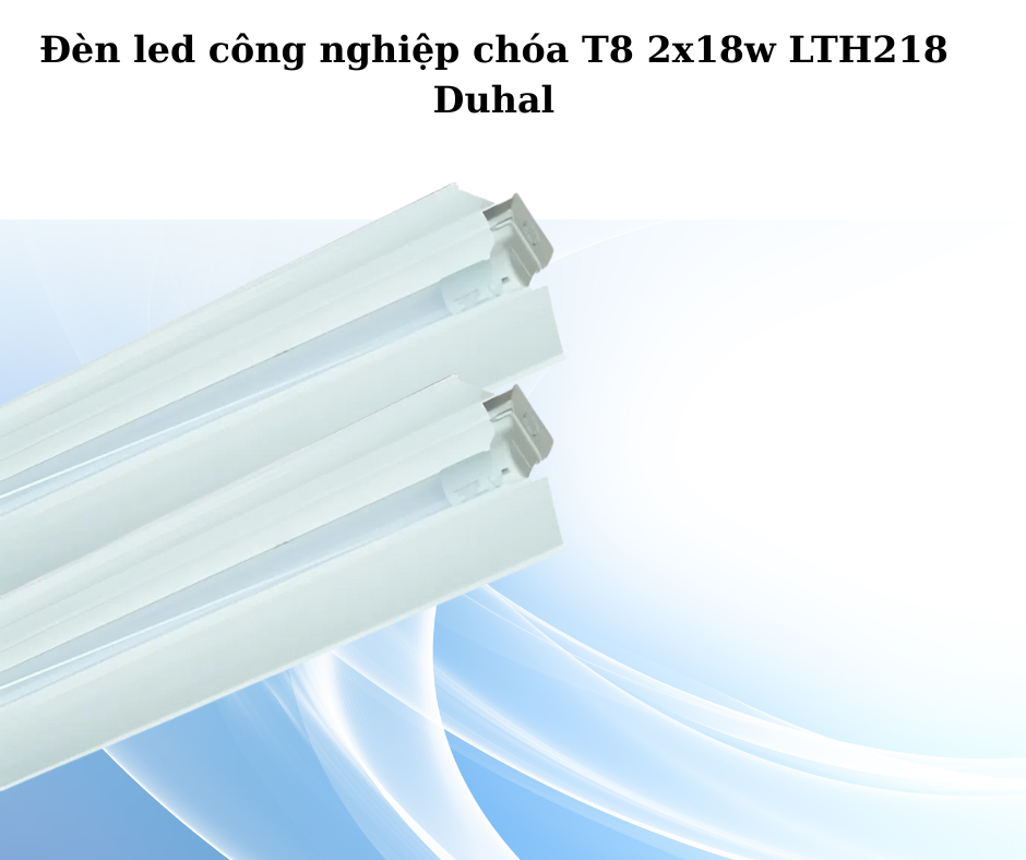Đèn led công nghiệp chóa T8 2x18w LTH218 Duhal 2 Thiết Kế Hiện Đại Và Chắc Chắn